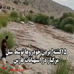 فیلم هولناک بردن خودروها توسط سیل مرگبار با ۱۵ کشته در استهبان فارس